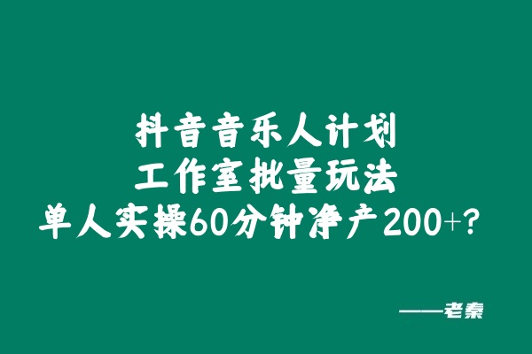 抖音音乐人计划工作室批量玩法，单人实操60分钟净产200+？-八一网创分享