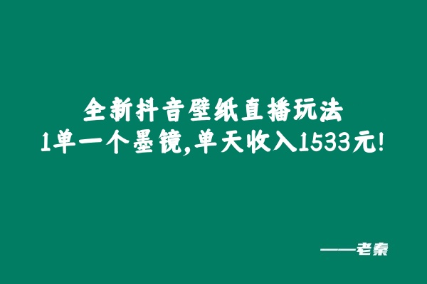 全新抖音壁纸直播玩法，1单一个墨镜，单天收入1533元-八一网创分享